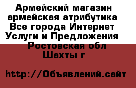 Армейский магазин ,армейская атрибутика - Все города Интернет » Услуги и Предложения   . Ростовская обл.,Шахты г.
